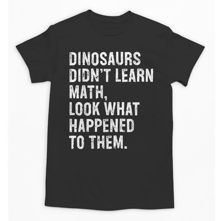Dinosaurs Didn't Learn Math Math Teacher Unisex T-Shirt