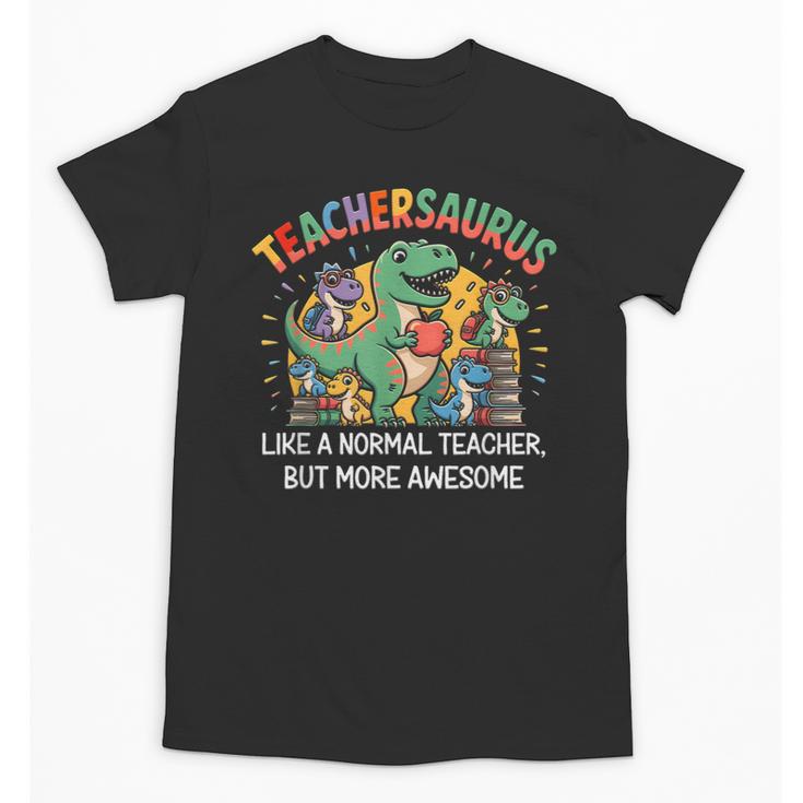 Dinosaurs Teachersaurus Like A Normal Teacher More Awesome Unisex T-Shirt