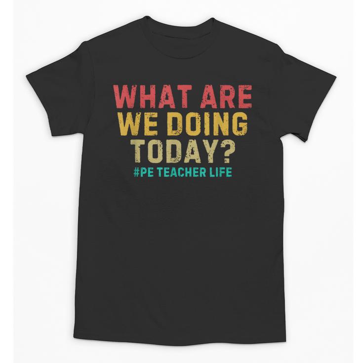 What Are We Doing Today PE Teacher Life Unisex T-Shirt