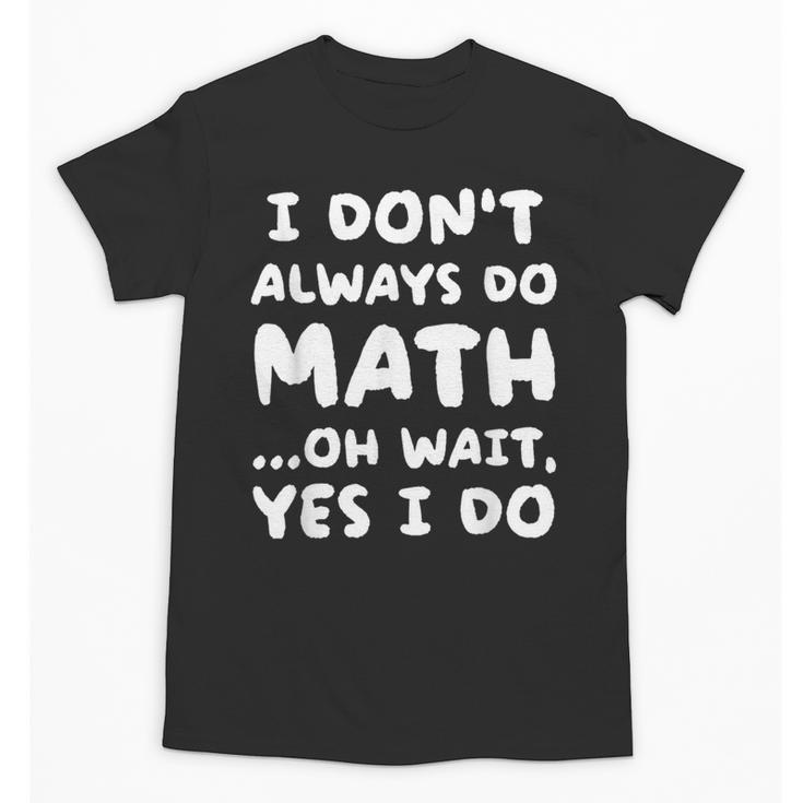 I Don't Always Do Math Math Teacher Back To School Unisex T-Shirt