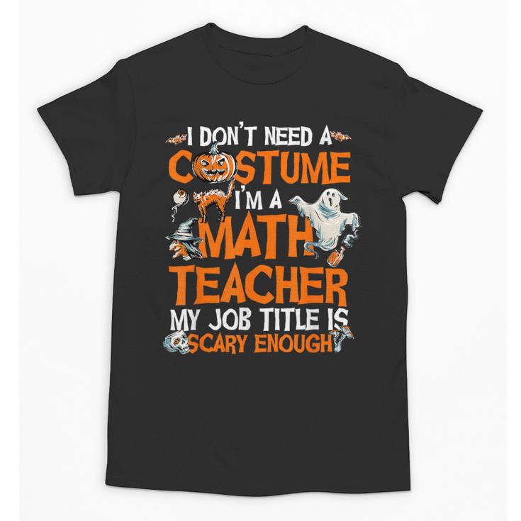 I Don't Need A Costume I'm Math Teacher Costume Halloween Men Women Unisex T-Shirt