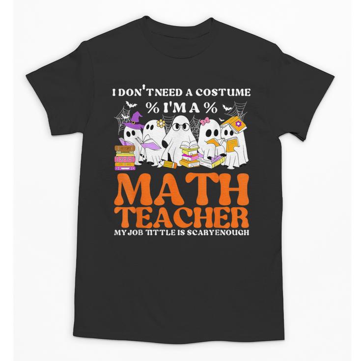 I Don't Need A Costume I'm A Math Teacher Halloween Women Unisex T-Shirt