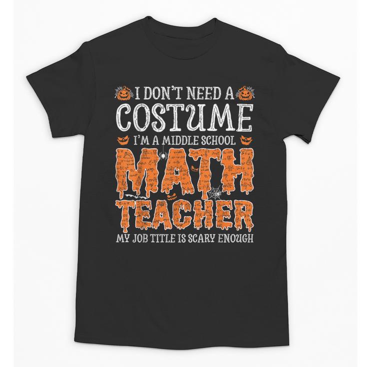 I Don’t Need a Costume Middle School Math Teacher Halloween Unisex T-Shirt