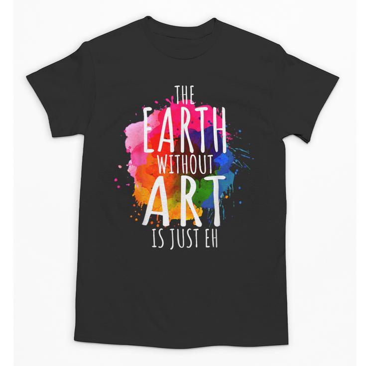 Earth Without Art Is Just Eh Painting Artist Pun Art Teacher Unisex T-Shirt