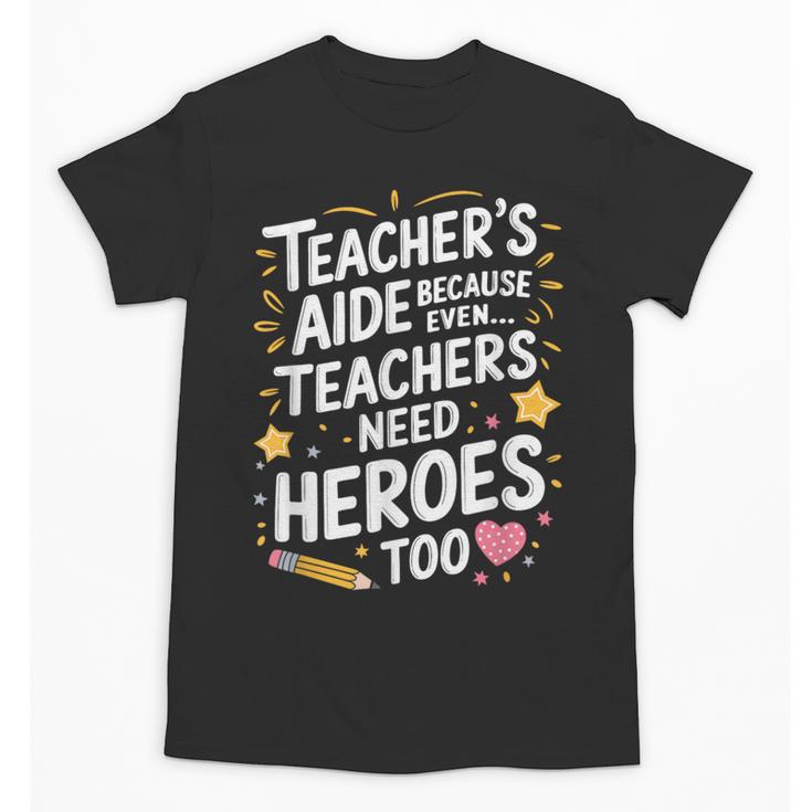 Educators Teacher's Aide Because Even Teachers Need Heroes Unisex T-Shirt