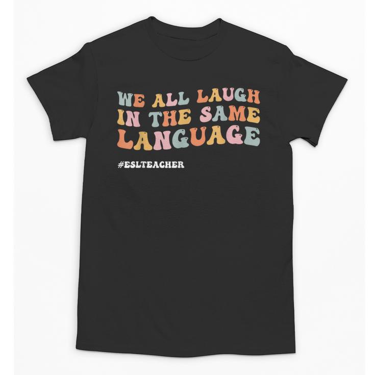 ESL Teacher We All Laugh In The Same Language Unisex T-Shirt