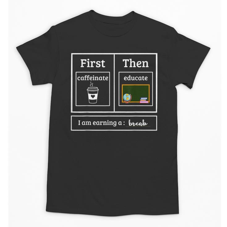 First Caffeinate Then Educate I Am Earning A Break Teacher Unisex T-Shirt