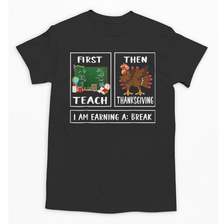 First Teach Then Thanksgiving I'm Earning A Break Teacher Unisex T-Shirt