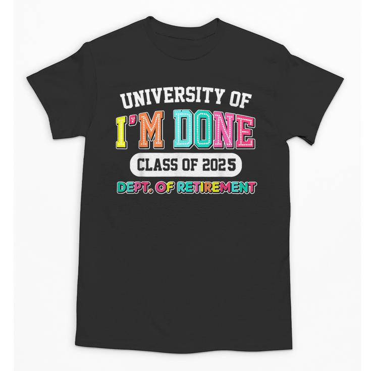 Fun University Of I'm Done Class Of 2025 Teacher Retirement Unisex T-Shirt