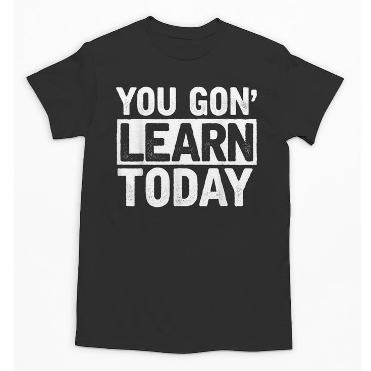 You Gon Learn Today Teacher Teaching Unisex T-Shirt