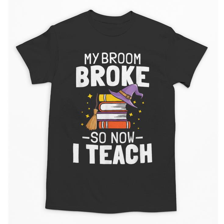 Halloween Teacher Tee My Broom Broke So Now I Teach Unisex T-Shirt
