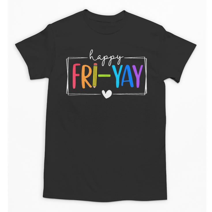 Happy Fri-Yay Fri Yay Teacher Student Friday Weekend Unisex T-Shirt