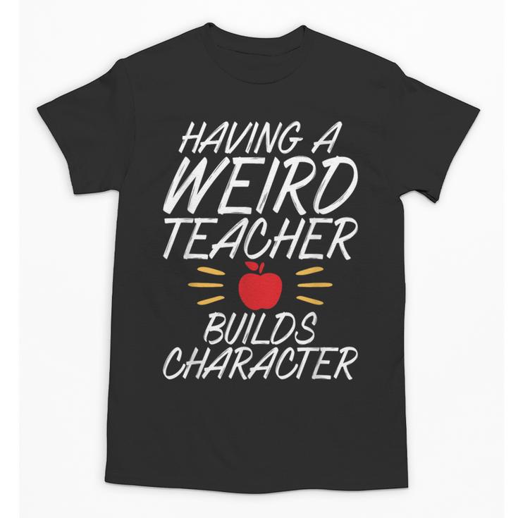 Having a Weird Teacher Builds Character School Teacher Unisex T-Shirt