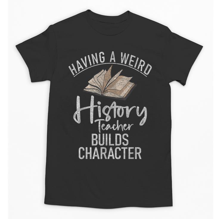 Having a Weird History Teacher Builds Character History Unisex T-Shirt