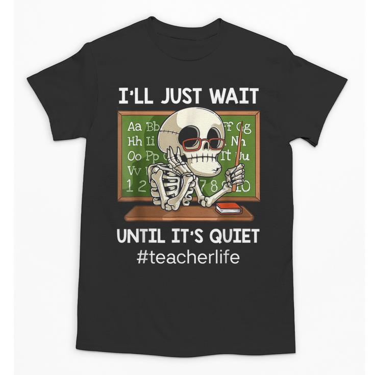 I'Ll Just Wait Until It's Quiet Sarcastic Teacher Unisex T-Shirt