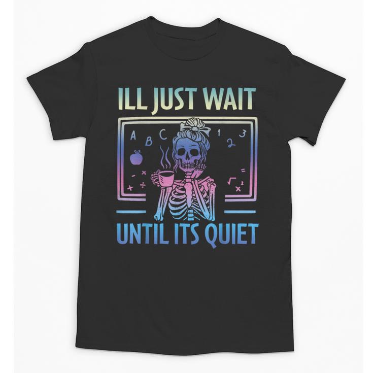 I'Ll Just Wait Until It's Quiet Skeleton Messy Bun Teacher Unisex T-Shirt