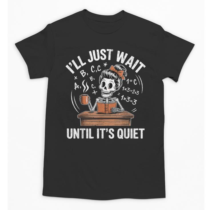 I’Ll Just Wait Until It’s Quiet Skeleton Teacher Unisex T-Shirt