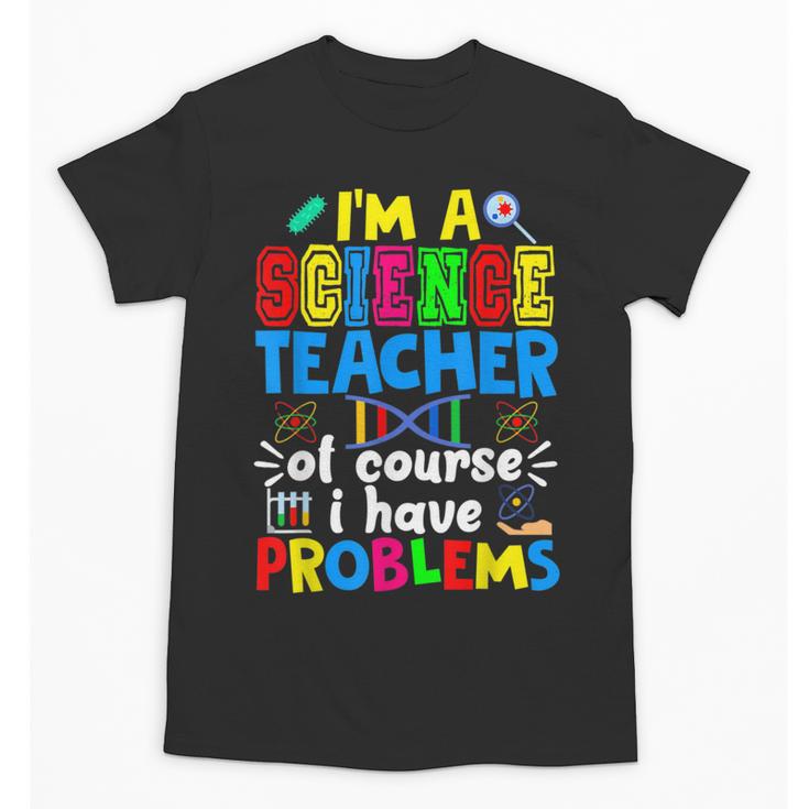 I'm Science Teacher Of Course I Have Problems Back To School Men Women Unisex T-Shirt