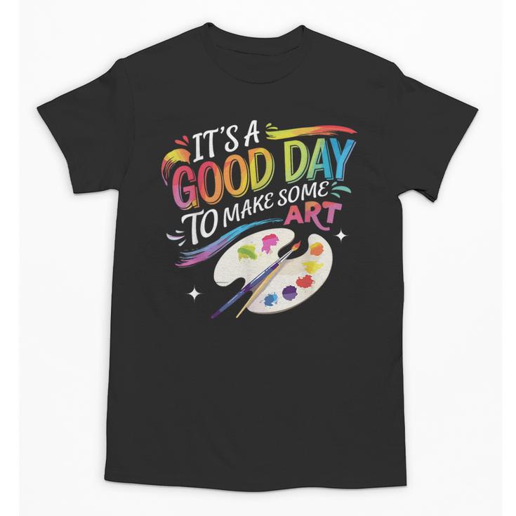 It's A Good Day To Make Some Art Artist Drawing Teacher Unisex T-Shirt