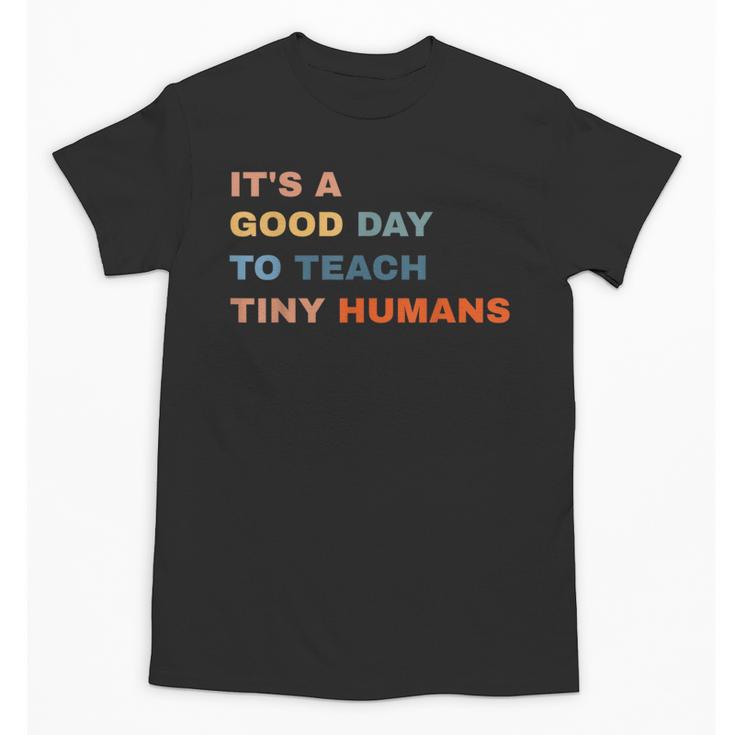 It's a Good Day To Teach Tiny Humans I Teacher Unisex T-Shirt
