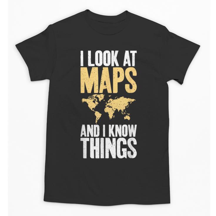 I Look At Maps And i Know Things Teacher Geographer Unisex T-Shirt