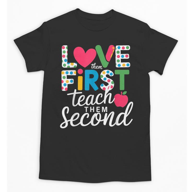 Love Them First Teach Them Second Teacher Student Love Quote Unisex T-Shirt