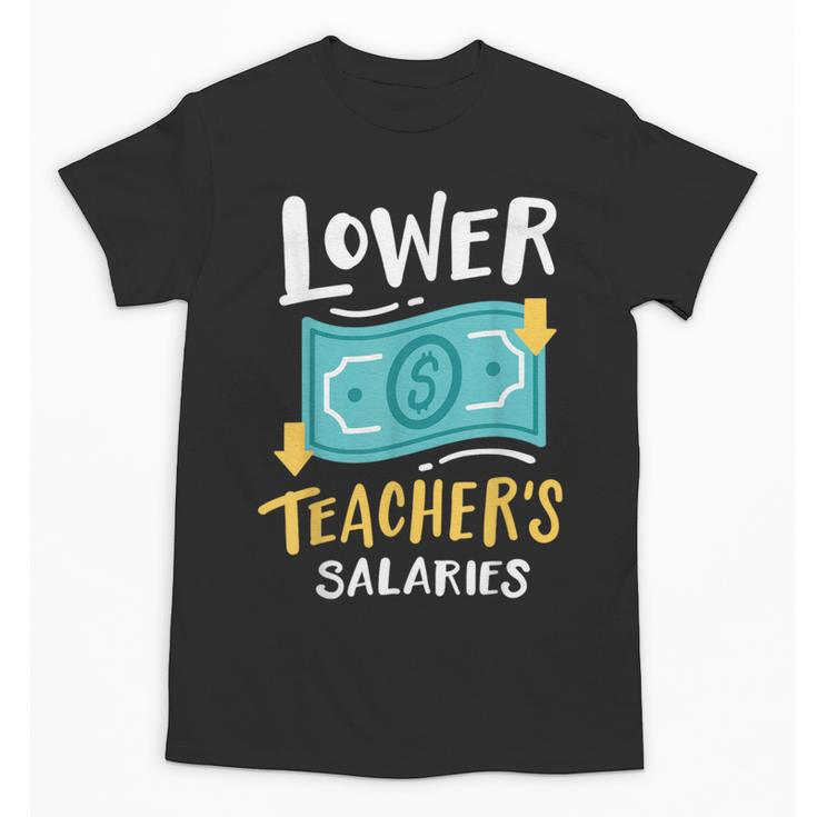 Lower Teacher's Salaries For Men Women Girls Kids Unisex T-Shirt