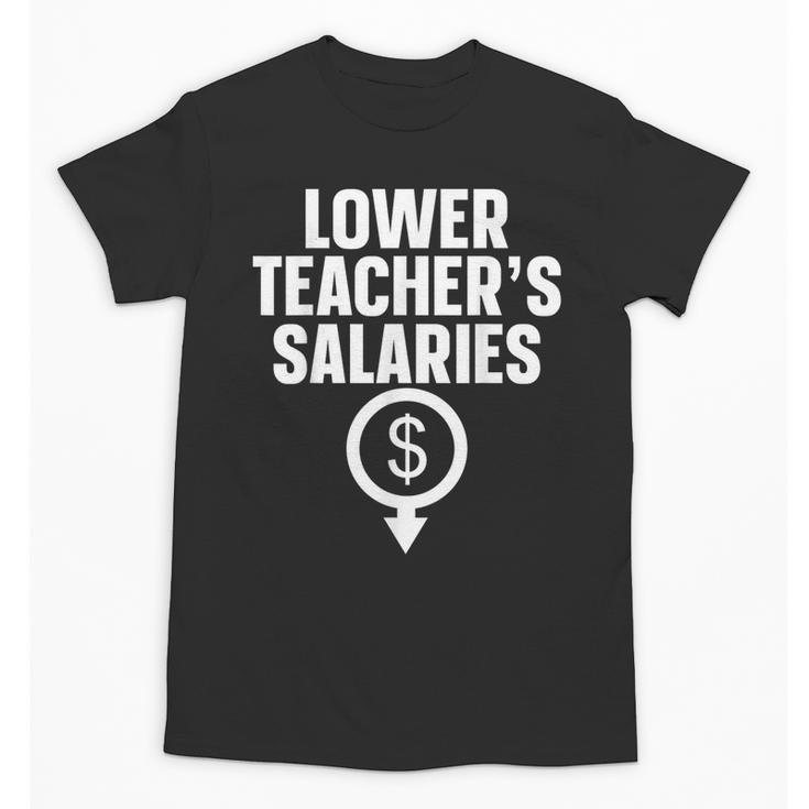 Lower Teacher's Salaries For Men Women Kids Unisex T-Shirt