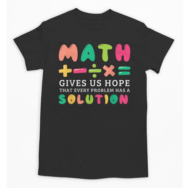 Math Gives Us Hope That Every Problem Has A Solution Teacher For Men Women Girls Kids Unisex T-Shirt