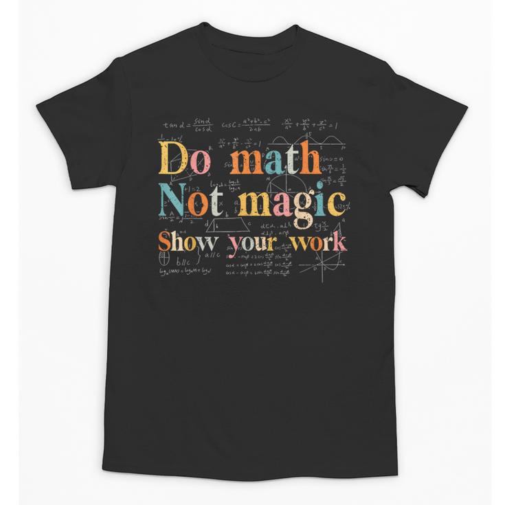 Do Math Not Magic Show Your Work Maths Teacher Student Unisex T-Shirt