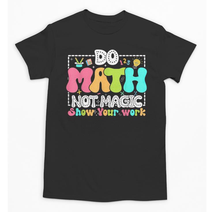 Do Math Not Magic Show Your Work Math Teacher Unisex T-Shirt