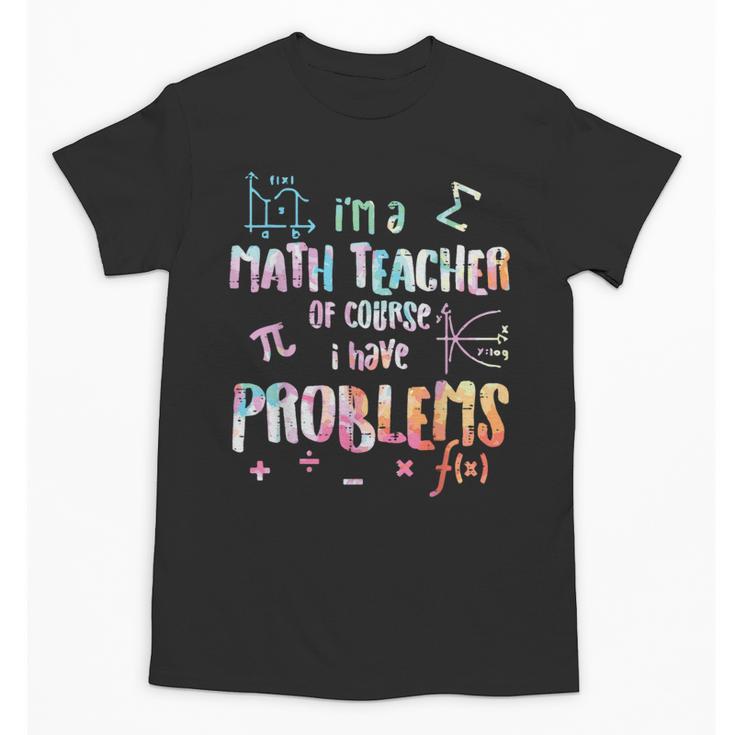 Im A Math Teacher Of Course I Have Problems Men Women Unisex T-Shirt
