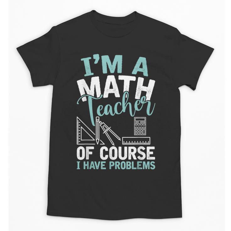 Im A Math Teacher Of Course I Have Problems Teacher Unisex T-Shirt