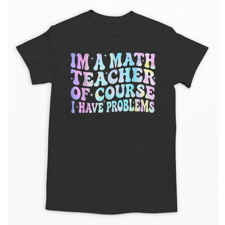 Math Teacher Im a Math Teacher Of Course I Have Problems Unisex T-Shirt