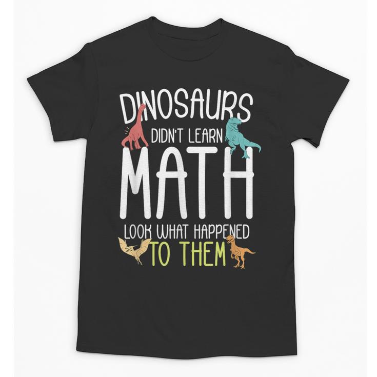 Math Teacher Dinosaurs Didn't Learn Math Mathematics Unisex T-Shirt