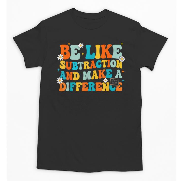 Math Teacher Be Like Subtraction And Make a Difference Unisex T-Shirt