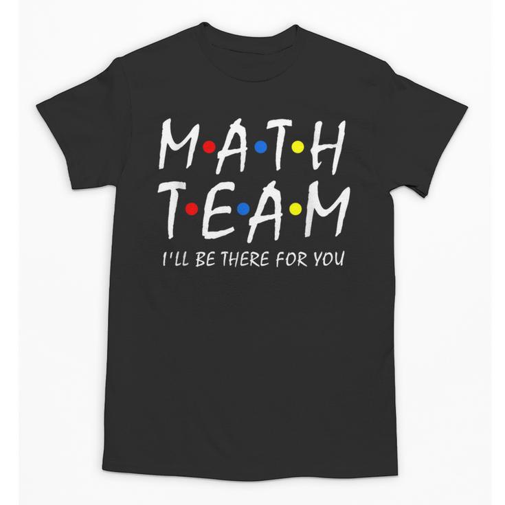 Math Team I'Ll Be There For You Math Teacher Math Squad Unisex T-Shirt
