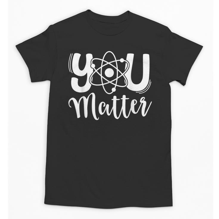 You Matter Science Teacher Chemistry Biology Kindness Kind Unisex T-Shirt