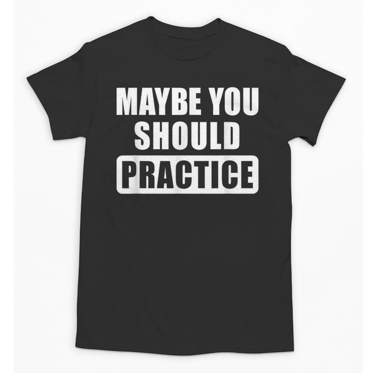 Maybe You Should Practice Music Teacher Band Director Unisex T-Shirt