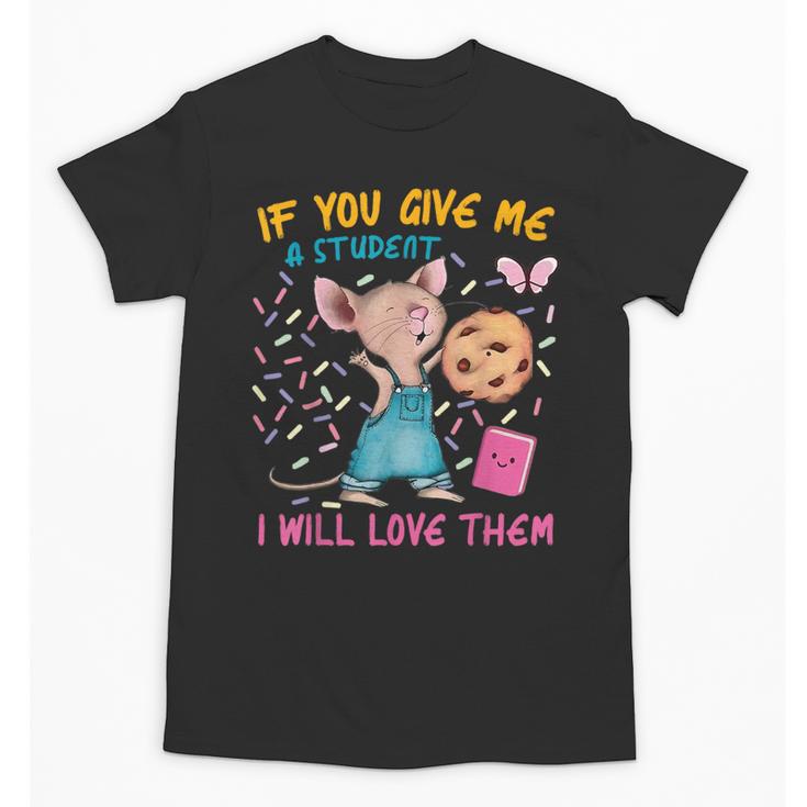 Mouse Teacher If You Give Me A Student I Will Love Them Unisex T-Shirt