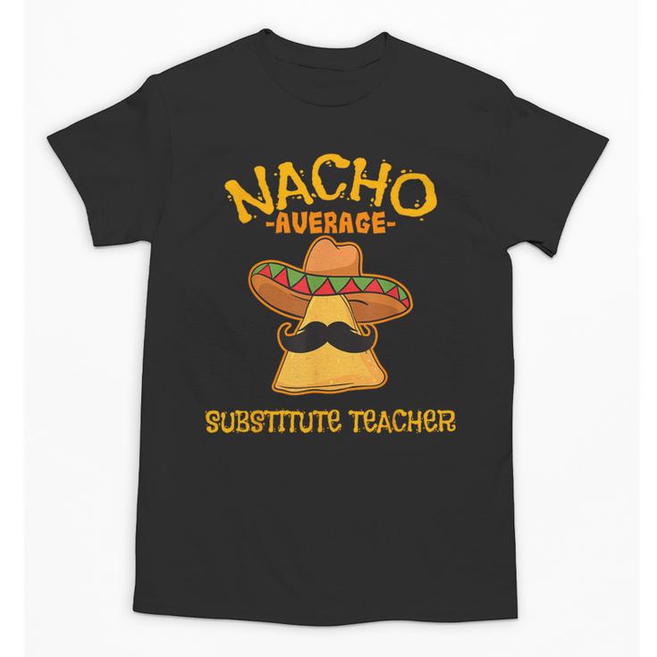 Nacho Average Substitute Teacher Mexican Cinco De Mayo Men Women Unisex T-Shirt