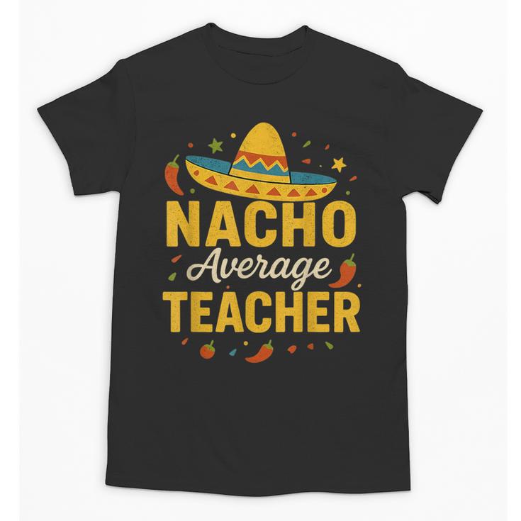 Nacho Average Teacher Cinco De Mayo Teacher Fiesta Unisex T-Shirt