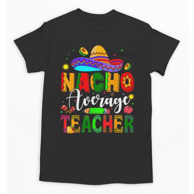 Nacho Average Teacher Mexican Teacher Cinco De Mayo Fiesta Men Women Girls Kids Unisex T-Shirt