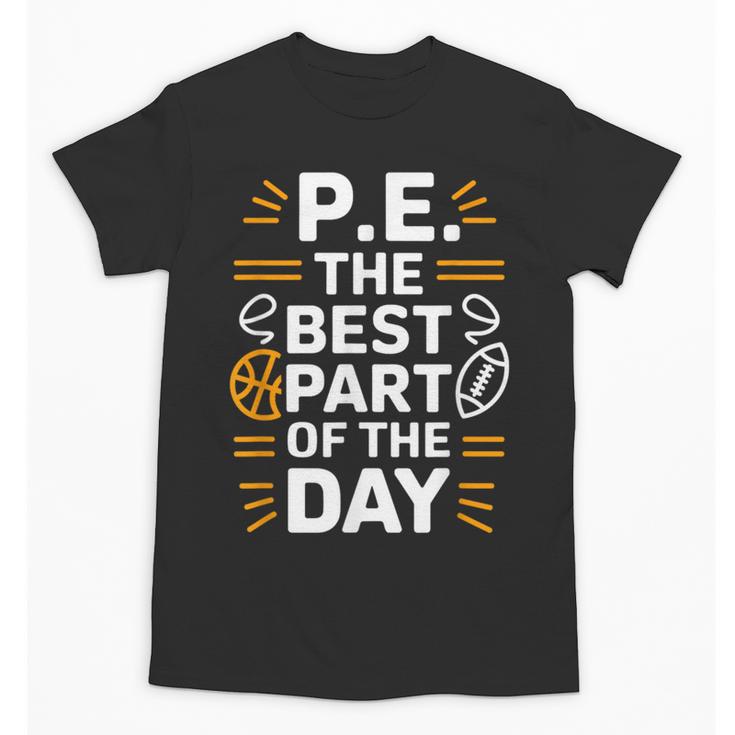 PE School Gym Teacher PE The Bests Part Of The Day Unisex T-Shirt