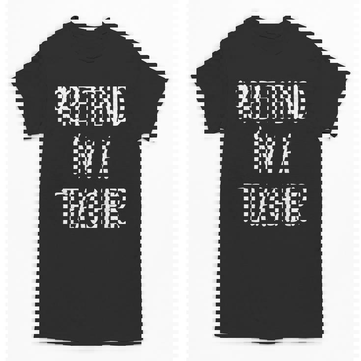 Pretend I&#x27;m A Teacher Costume Halloween Easy Adult Kid Unisex T-Shirt