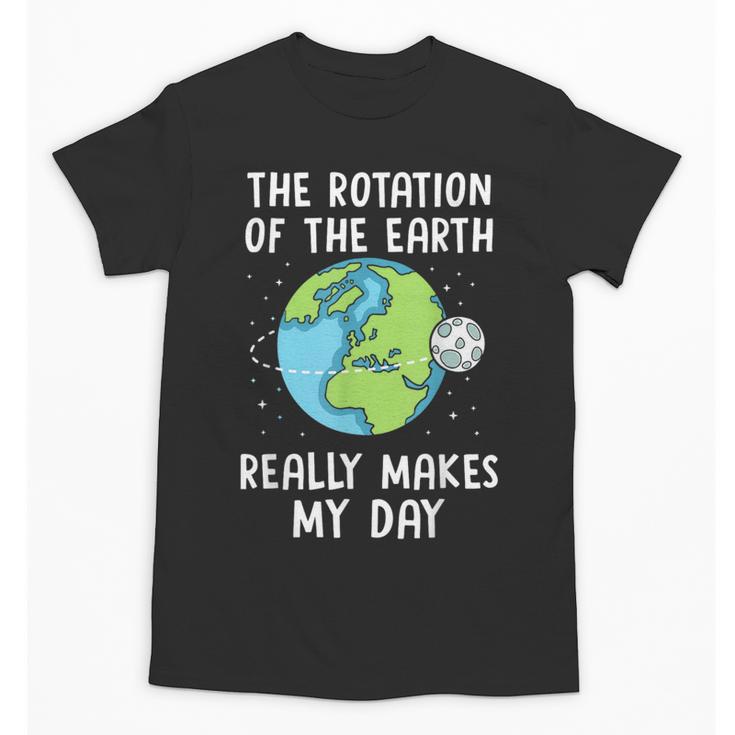 Rotation Of The Earth Makes My Day Science Teacher Earth Day Unisex T-Shirt