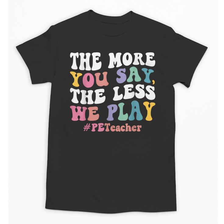 The More You Say The Less We Play PE Teacher Men Women Unisex T-Shirt