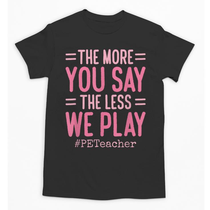 The More You Say The Less We Play PE Teacher Unisex T-Shirt