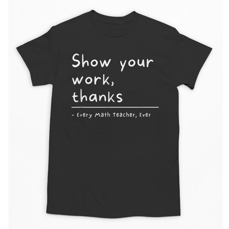 Show Your Work Thanks Math Teacher Unisex T-Shirt