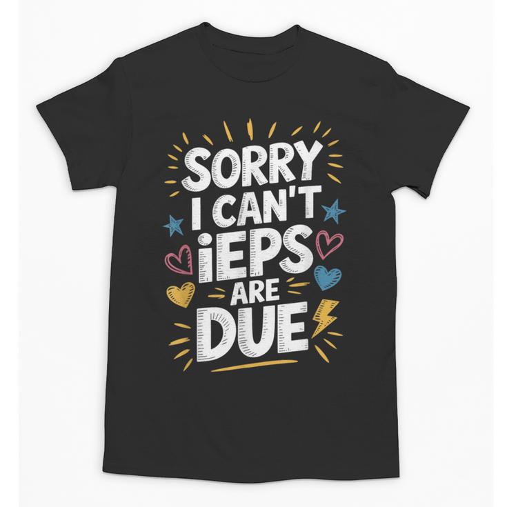Sorry I Can'T Ieps Are Due Cute Elementary Teacher Iep Sped Unisex T-Shirt